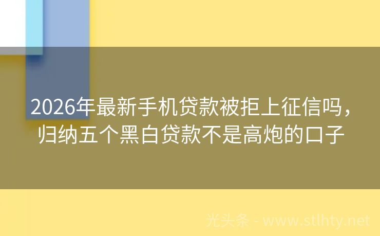 2026年最新手机贷款被拒上征信吗，归纳五个黑白贷款不是高炮的口子