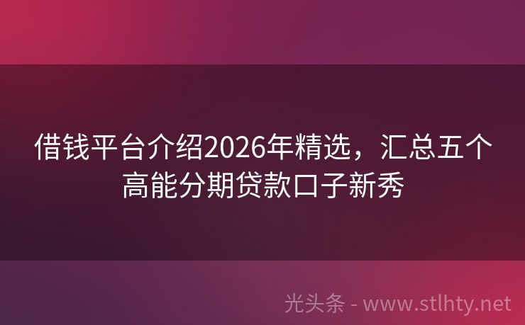 借钱平台介绍2026年精选，汇总五个高能分期贷款口子新秀