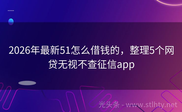 2026年最新51怎么借钱的，整理5个网贷无视不查征信app