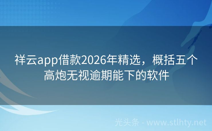 祥云app借款2026年精选，概括五个高炮无视逾期能下的软件