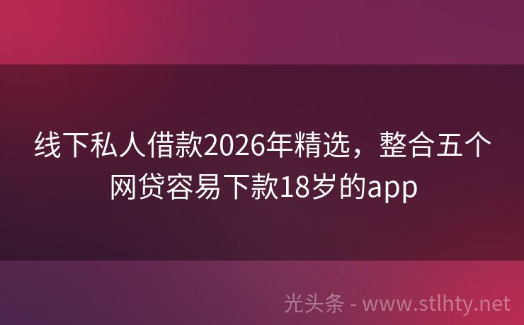 线下私人借款2026年精选，整合五个网贷容易下款18岁的app