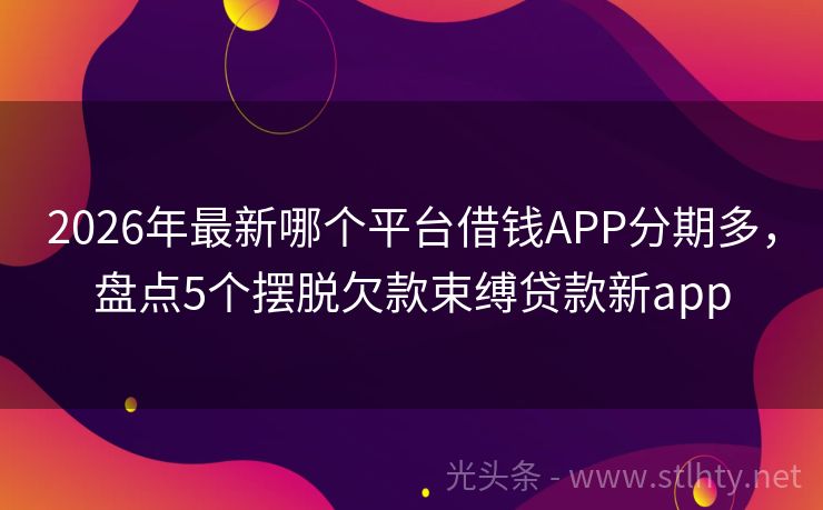 2026年最新哪个平台借钱APP分期多，盘点5个摆脱欠款束缚贷款新app