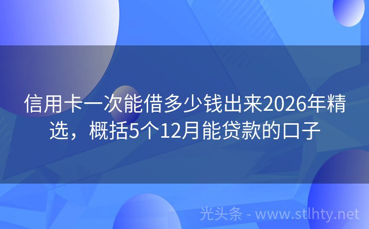 信用卡一次能借多少钱出来2026年精选，概括5个12月能贷款的口子
