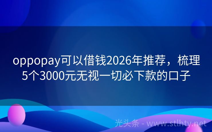 oppopay可以借钱2026年推荐，梳理5个3000元无视一切必下款的口子