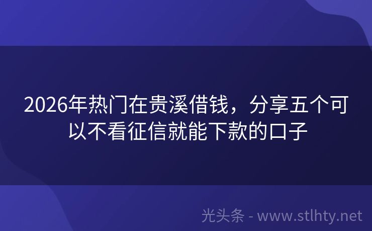 2026年热门在贵溪借钱，分享五个可以不看征信就能下款的口子
