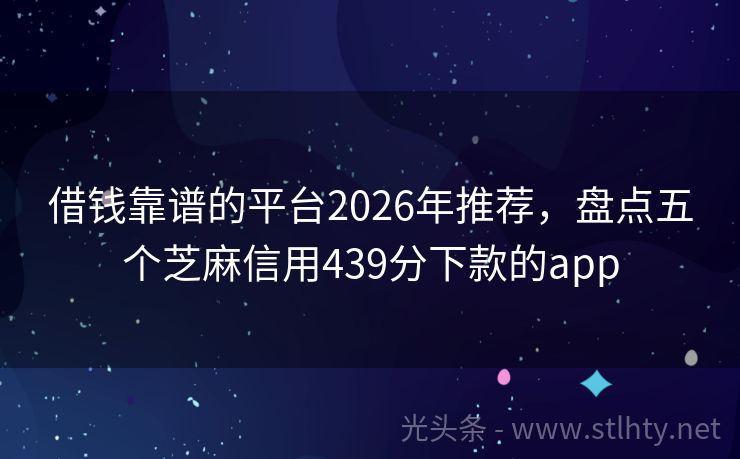 借钱靠谱的平台2026年推荐，盘点五个芝麻信用439分下款的app