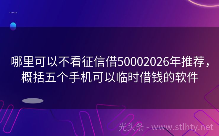 哪里可以不看征信借50002026年推荐，概括五个手机可以临时借钱的软件