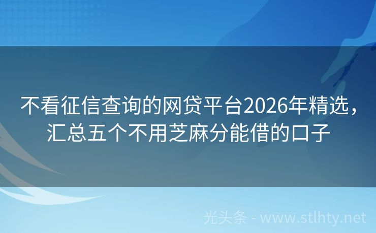 不看征信查询的网贷平台2026年精选，汇总五个不用芝麻分能借的口子