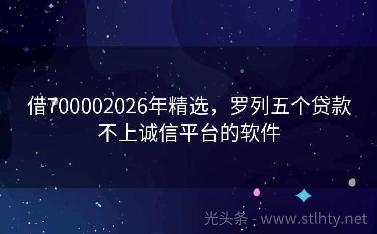 借700002026年精选，罗列五个贷款不上诚信平台的软件