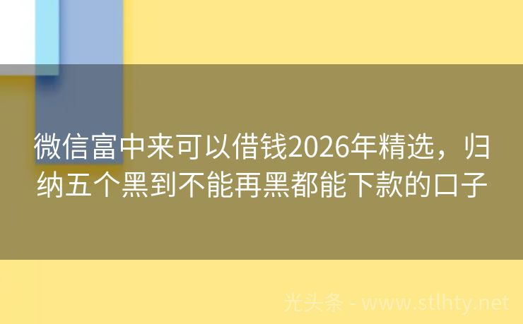 微信富中来可以借钱2026年精选，归纳五个黑到不能再黑都能下款的口子