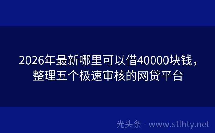 2026年最新哪里可以借40000块钱，整理五个极速审核的网贷平台