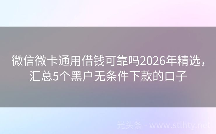 微信微卡通用借钱可靠吗2026年精选，汇总5个黑户无条件下款的口子