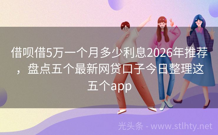 借呗借5万一个月多少利息2026年推荐，盘点五个最新网贷口子今日整理这五个app