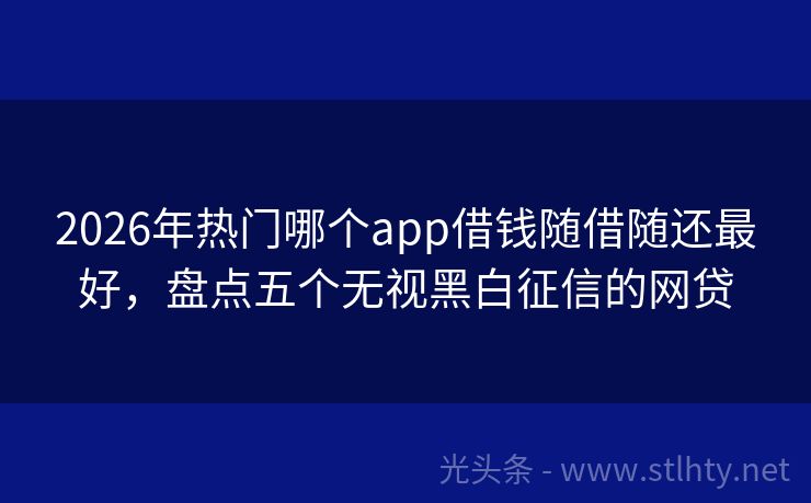 2026年热门哪个app借钱随借随还最好，盘点五个无视黑白征信的网贷