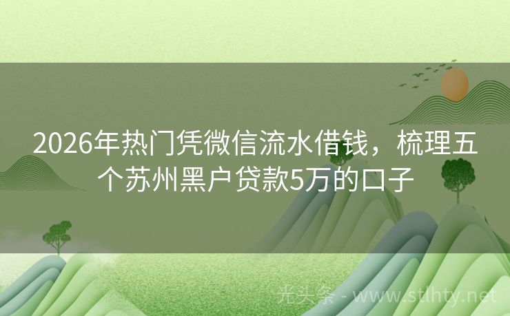 2026年热门凭微信流水借钱，梳理五个苏州黑户贷款5万的口子
