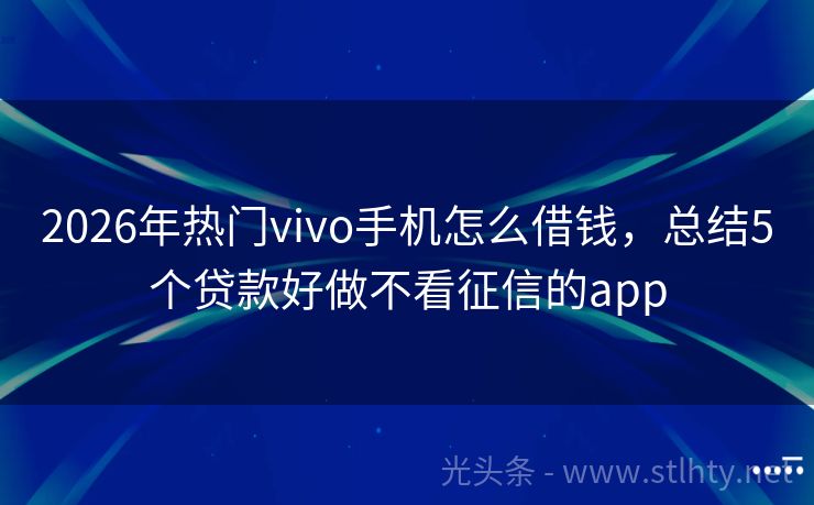 2026年热门vivo手机怎么借钱，总结5个贷款好做不看征信的app
