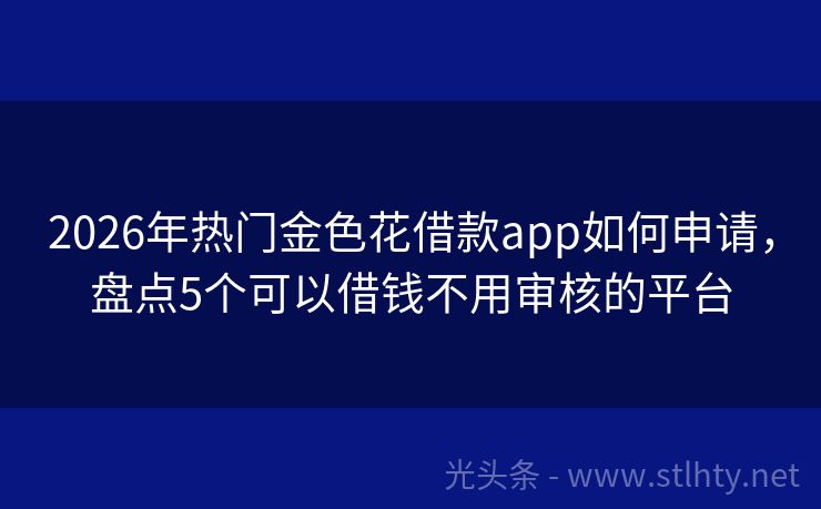 2026年热门金色花借款app如何申请，盘点5个可以借钱不用审核的平台
