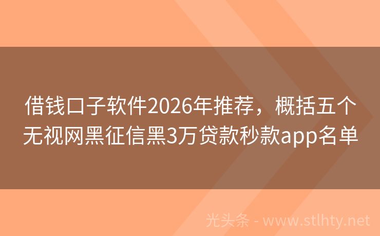 借钱口子软件2026年推荐，概括五个无视网黑征信黑3万贷款秒款app名单