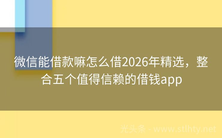 微信能借款嘛怎么借2026年精选，整合五个值得信赖的借钱app