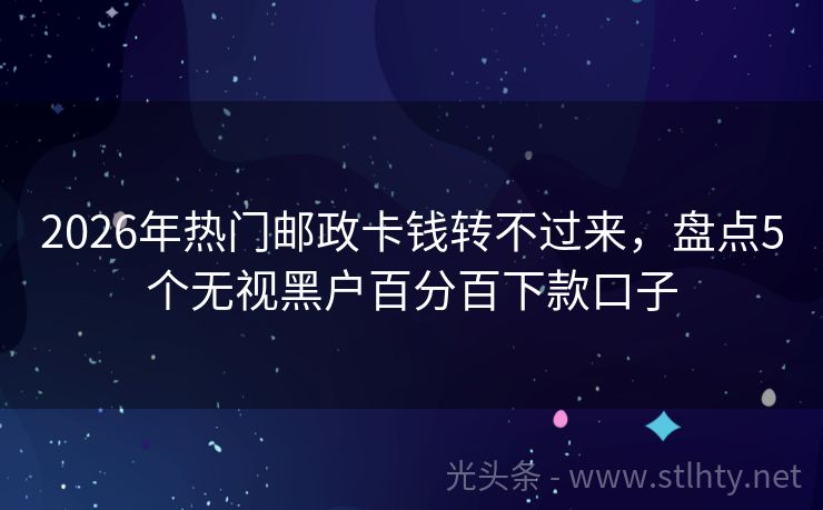 2026年热门邮政卡钱转不过来，盘点5个无视黑户百分百下款口子