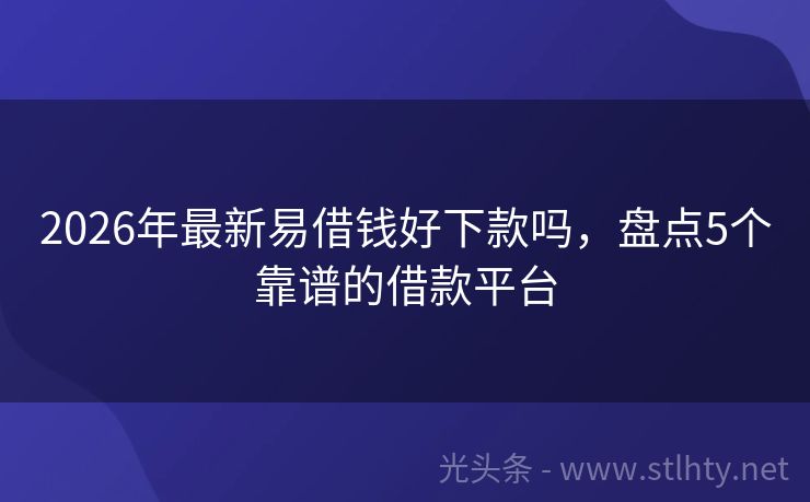 2026年最新易借钱好下款吗，盘点5个靠谱的借款平台