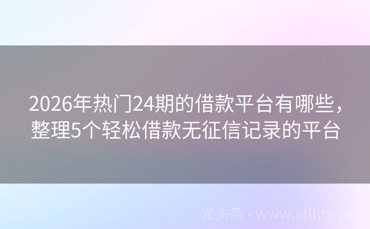 2026年热门24期的借款平台有哪些，整理5个轻松借款无征信记录的平台