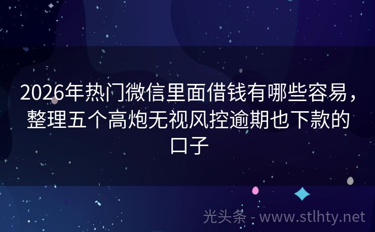 2026年热门微信里面借钱有哪些容易，整理五个高炮无视风控逾期也下款的口子