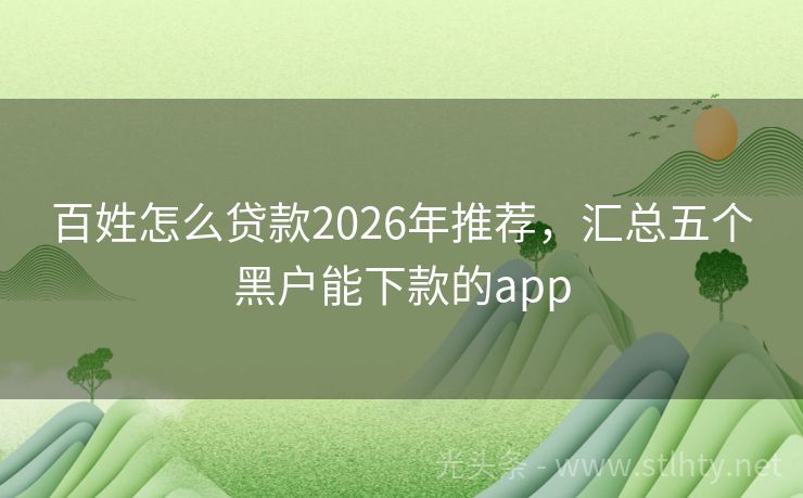 百姓怎么贷款2026年推荐，汇总五个黑户能下款的app