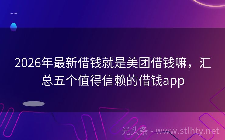 2026年最新借钱就是美团借钱嘛，汇总五个值得信赖的借钱app