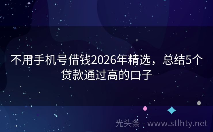不用手机号借钱2026年精选，总结5个贷款通过高的口子