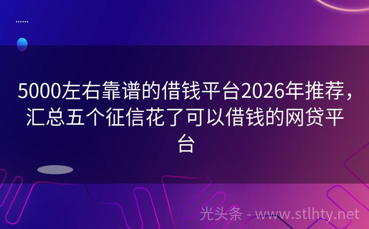 5000左右靠谱的借钱平台2026年推荐，汇总五个征信花了可以借钱的网贷平台