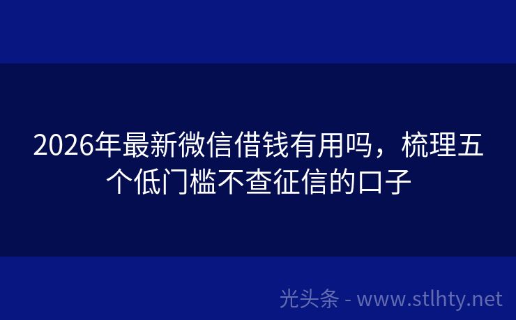 2026年最新微信借钱有用吗，梳理五个低门槛不查征信的口子