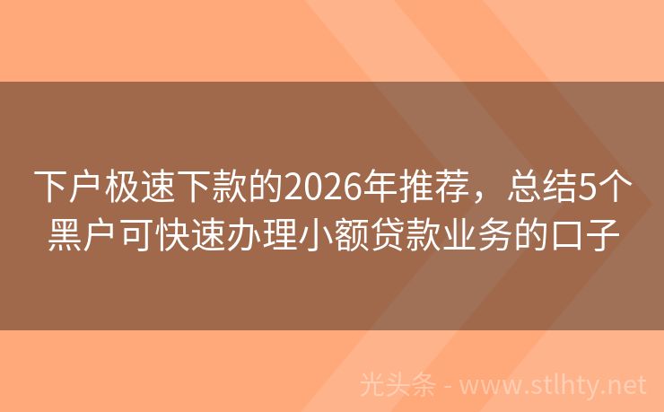 下户极速下款的2026年推荐，总结5个黑户可快速办理小额贷款业务的口子