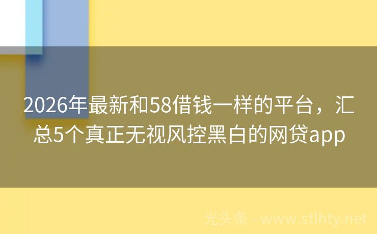 2026年最新和58借钱一样的平台，汇总5个真正无视风控黑白的网贷app