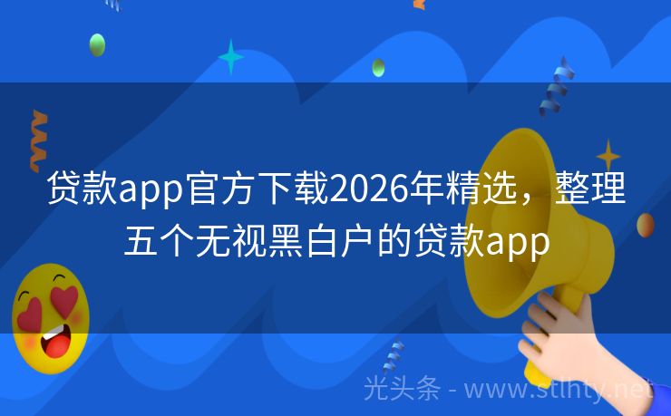 贷款app官方下载2026年精选，整理五个无视黑白户的贷款app