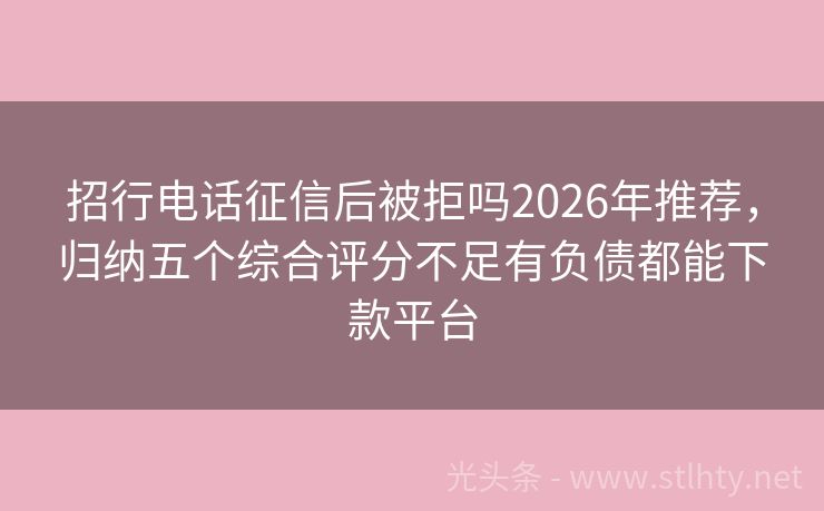 招行电话征信后被拒吗2026年推荐，归纳五个综合评分不足有负债都能下款平台