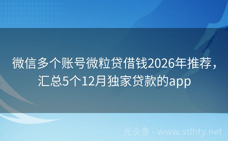 微信多个账号微粒贷借钱2026年推荐，汇总5个12月独家贷款的app
