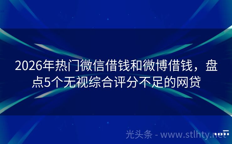 2026年热门微信借钱和微博借钱，盘点5个无视综合评分不足的网贷