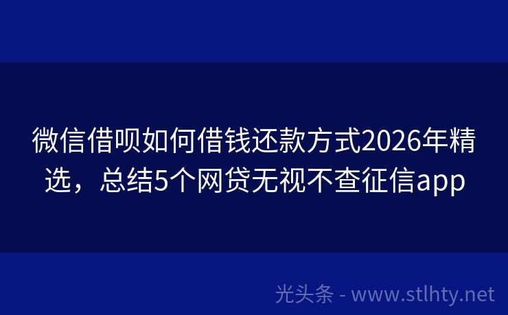 微信借呗如何借钱还款方式2026年精选，总结5个网贷无视不查征信app