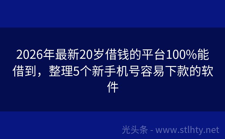 2026年最新20岁借钱的平台100%能借到，整理5个新手机号容易下款的软件