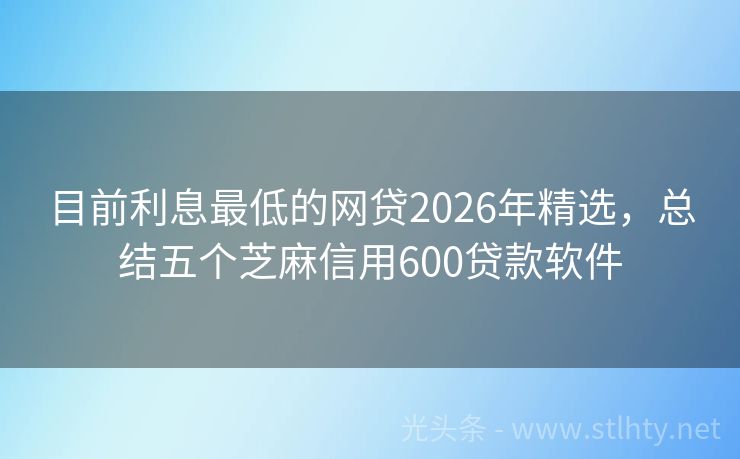 目前利息最低的网贷2026年精选，总结五个芝麻信用600贷款软件