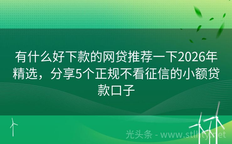 有什么好下款的网贷推荐一下2026年精选，分享5个正规不看征信的小额贷款口子