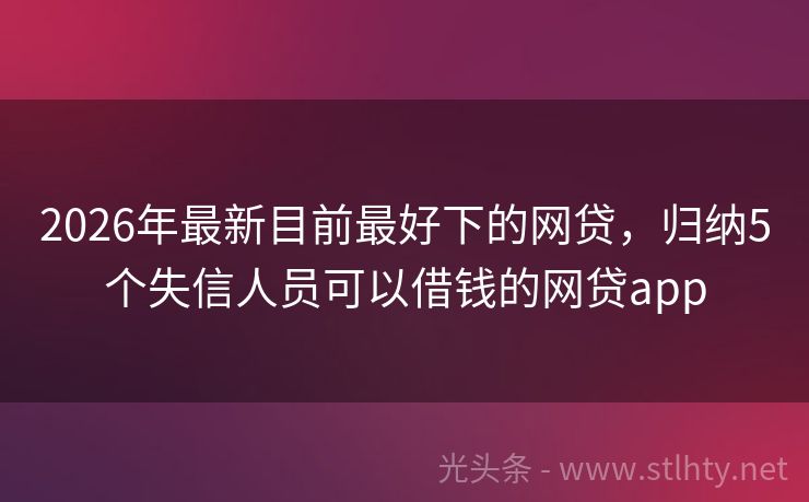 2026年最新目前最好下的网贷，归纳5个失信人员可以借钱的网贷app