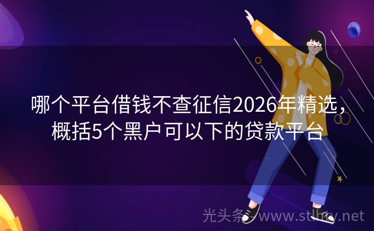 哪个平台借钱不查征信2026年精选，概括5个黑户可以下的贷款平台