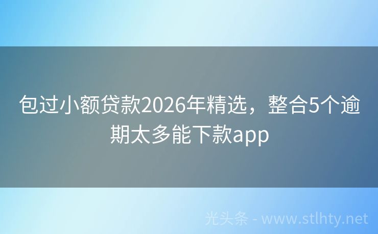 包过小额贷款2026年精选，整合5个逾期太多能下款app