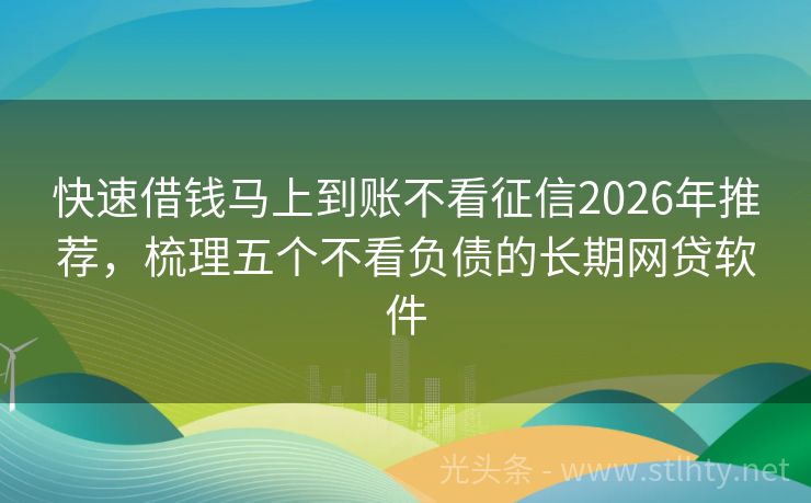 快速借钱马上到账不看征信2026年推荐，梳理五个不看负债的长期网贷软件