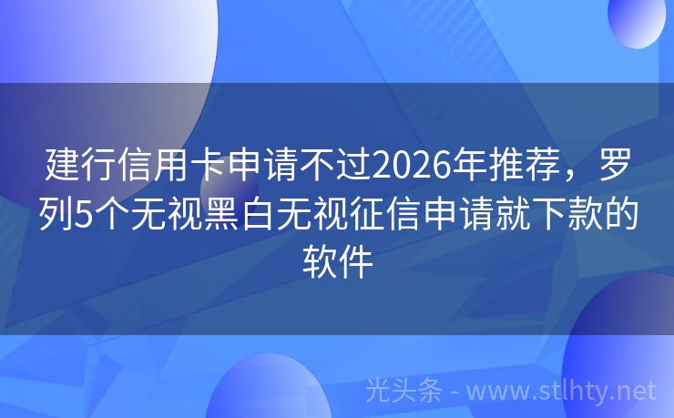 建行信用卡申请不过2026年推荐，罗列5个无视黑白无视征信申请就下款的软件