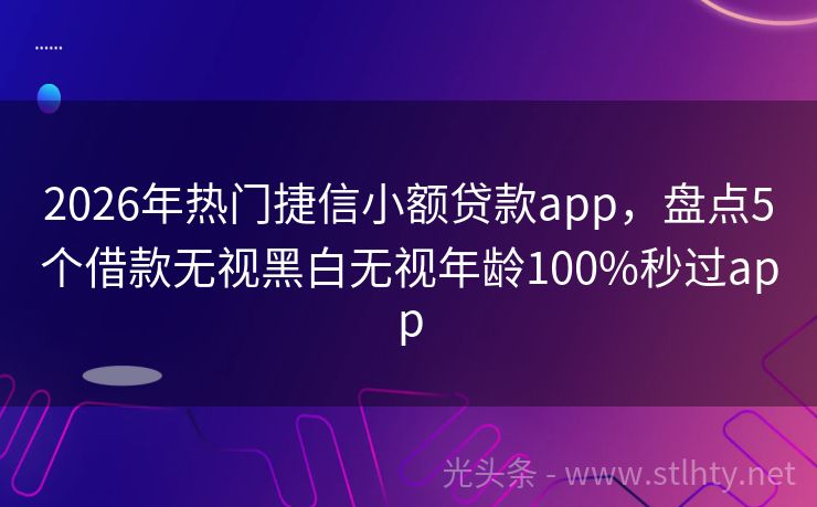 2026年热门捷信小额贷款app，盘点5个借款无视黑白无视年龄100%秒过app