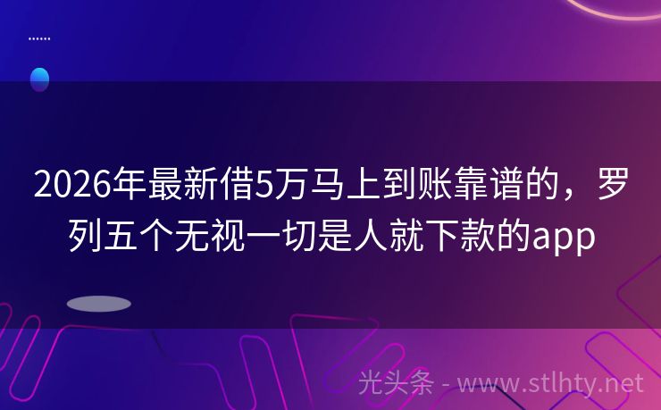 2026年最新借5万马上到账靠谱的，罗列五个无视一切是人就下款的app