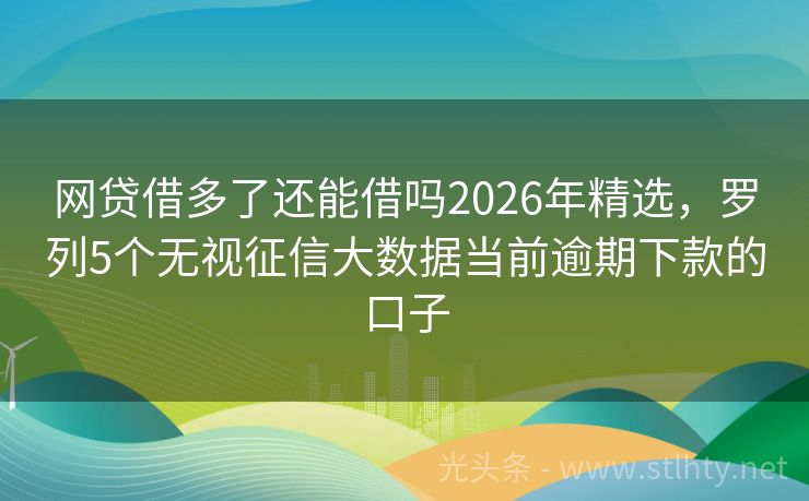 网贷借多了还能借吗2026年精选，罗列5个无视征信大数据当前逾期下款的口子